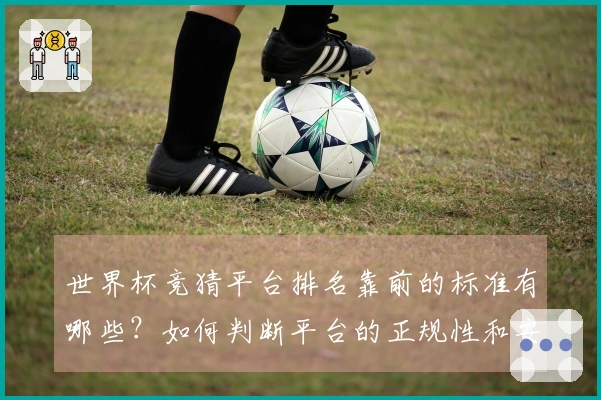 世界杯竞猜平台排名靠前的标准有哪些？如何判断平台的正规性和安全性